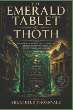 The Emerald Tablet of Thoth: Forbidden Knowledge of Ancient Egypt, Hermetic Philosophy, Alchemy, and Universal Laws Revealed