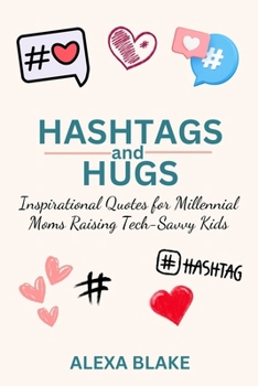Hashtags and Hugs: Inspirational Quotes for Millennial Moms Raising Tech-Savvy Kids (Messy, Funny, Real: A Mom Quote Series by Alexa Blake)