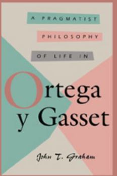 A Pragmatist Philosophy of Life in Ortega Y Gasset (Comprehensive Studies on the Thought of Ortega Y Gasset, Vol 1)