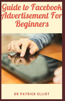 Paperback Guide to Facebook Advertisement For Beginners: Facebook ads are all about getting your message in front of exactly the right segment of those people Book
