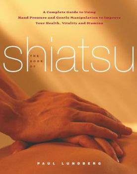 Paperback The Book of Shiatsu: A Complete Guide to Using Hand Pressure and Gentle Manipulation to Improve Your Health, Vitality, and Stamina Book