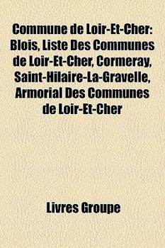 Paperback Commune de Loir-Et-Cher: Blois, Liste Des Communes de Loir-Et-Cher, Cormeray, Saint-Hilaire-La-Gravelle, Armorial Des Communes de Loir-Et-Cher [French] Book
