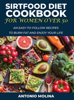 Sirtfood Diet Cookbook for Women Over 50: An Easy-To-Follow Recipes to Burn Fat and Enjoy Your Life