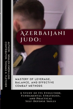 Azerbaijani Judo: Mastery of Leverage, Balance, and Effective Combat Methods: A Study of Its Evolution, Fundamental Strategies, and Practical ... Behind the World’s Great Martial Arts)