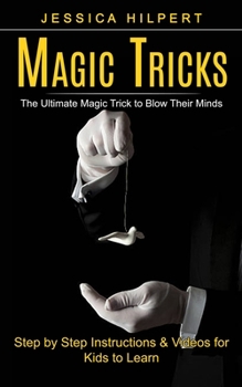 Paperback Magic Tricks: The Ultimate Magic Trick to Blow Their Minds (Step by Step Instructions & Videos for Kids to Learn) Book