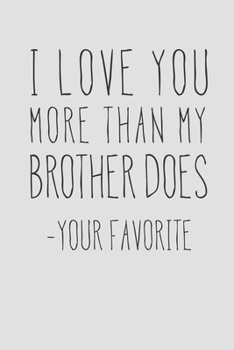 Paperback I Love You More Than My Brother Does - Your Favorite: A Funny Parent Gift For An Anniversary, Birthday, Mother's Day, Or Father's Day From A Loving So Book