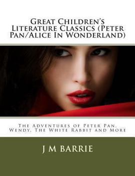 Great Children's Literature Classics (Peter Pan/Alice in Wonderland): The Adventures of Peter Pan, Wendy, the White Rabbit and More
