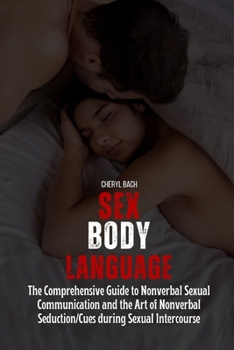 Paperback Sex Body Language: The Comprehensive Guide to Nonverbal Sexual Communication and the Art of Nonverbal Seduction/Cues during Sexual Intercourse Book