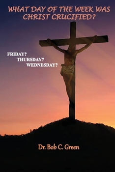 Paperback What Day of the Week Was Christ Crucified?: Friday?, Thursday?, Wednesday? Book