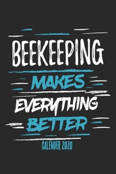 Beekeeping Makes Everything Better Calender 2020: Funny Cool Beekeeper Calender 2020 | Monthly & Weekly Planner - 6x9 - 128 Pages -  Cute Gift For All Beekeepers, Apiculture Enthusiasts