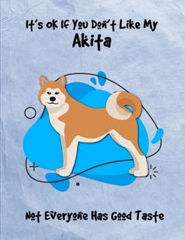 It's OK If You Don't Like My Akita Not Everyone Has Good Taste: Un-Dated Planner Gift Notebook for Dog and Puppy Lovers