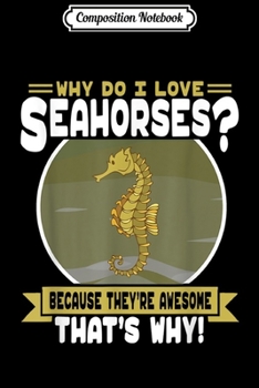 Composition Notebook: Why Do I Love Seahorses - Cute Seahorse Lover  Journal/Notebook Blank Lined Ruled 6x9 100 Pages