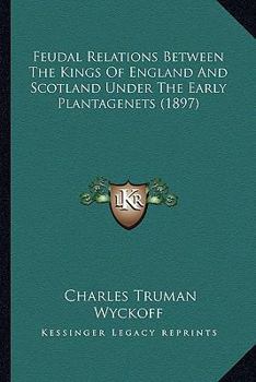 Feudal Relations Between the Kings of England and Scotland Under the Early Plantagenets