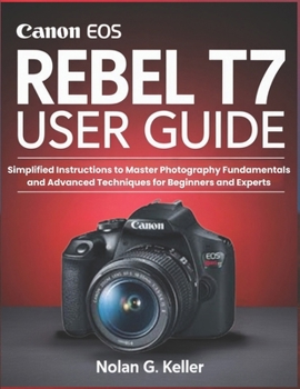 Paperback Canon EOS Rebel T7 User Guide: Simplified Instructions to Master Photography Fundamentals and Advanced Techniques for Beginners and Experts Book