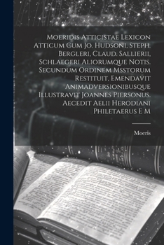 Paperback Moeridis Atticistae Lexicon Atticum Cum Jo. Hudsoni, Steph. Bergleri, Claud. Sallierii, Schlaegeri Aliorumque Notis. Secundum Ordinem Msstorum Restitu [Italian] Book