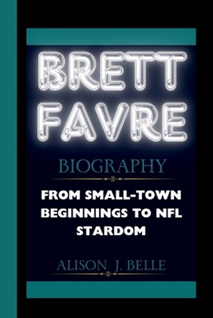 BRETT FAVRE BIOGRAPHY: From Small-Town Beginnings to NFL Stardom