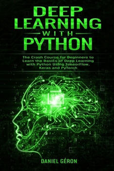 Paperback Deep Learning with Python: The Crash Course for Beginners to Learn the Basics of Deep Learning with Python Using TensorFlow, Keras and PyTorch Book