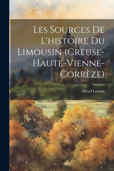 Paperback Les Sources De L'histoire Du Limousin (Creuse-Haute-Vienne-Corrèze) [French] Book