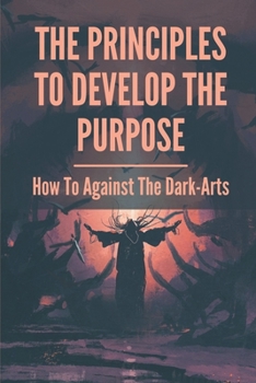 Paperback The Principles To Develop The Purpose: How To Against The Dark-Arts: Shamanic Magick Book