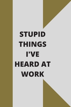 Stupid Things I've Heard at Work: 120 pages notebook with glossy cover .cream paper .different designs with different colors