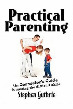 Paperback Practical Parenting A counselor's Guide to Raising the Difficult Child: A counselor's Guide to Raising the Difficult Child Book