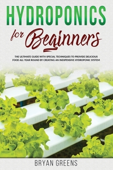 Paperback Hydroponics for Beginners: The Ultimate Guide with Special Techniques to Provide Delicious Food All Year Round by Creating an Inexpensive Hydropo Book