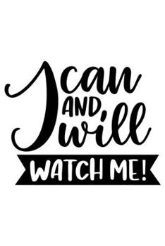 I Can And Will Watch Me!: Lined Blank Notebook Journal With Funny Sassy Sayings, Great Gifts For Coworkers, Employees, Women, And Family