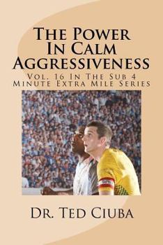 Paperback The Power In Calm Aggressiveness: Vol. 16 In The Sub 4 Minute Extra Mile Series Book