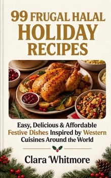 99 Frugal Halal Holiday Recipes: Easy, Delicious & Affordable Dishes Inspired by Western Cuisines Around the World