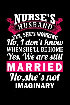 Nurse's Husband Yes She's Working No I don't Know When She'll Be Home Yes, We are still Married No She's not Imaginary: Nurse Notebook or Journal: Gift for Nurse with Inspirational Quote: