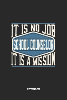 School Counselor Notebook - It Is No Job, It Is A Mission: Schulberater Notizbuch / Tagebuch / Heft mit Blanko Seiten. Notizheft mit Weißen Blanken ... Planer für Termine oder To-Do-Liste.