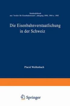 Paperback Die Eisenbahnverstaatlichung in Der Schweiz: Sonderabdruck Aus "Archiv Für Eisenbahnwesen", Jahrgang 1898, 1904 U. 1905 [German] Book