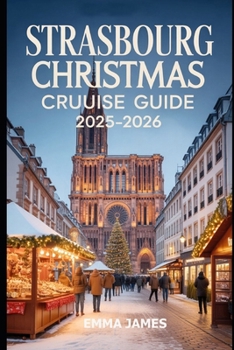Paperback Strasbourg Christmas Cruise Guide 2025-2026: Unwrapping the Spirit of Christmas: A Festive Journeys Through Lights, Winter, Markets, and Tradition Book