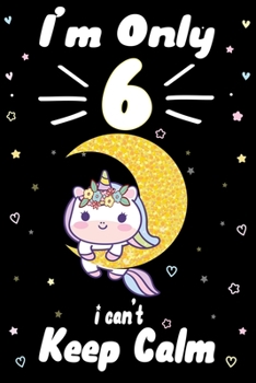 Paperback I am Only 6 i Can't Keep Calm: Awesome Perfect Birthday Notebook, space for writing and drawing! A Unicorn Journal Notebook Gifts for 6 Year Old ... Book