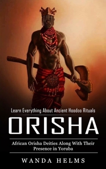 Paperback Orishas: Learn Everything About Ancient Hoodoo Rituals (African Orisha Deities Along With Their Presence in Yoruba) Book