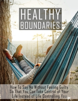 Paperback Healthy Boundaries: How to Say No Without Feeling Guilty So that You Can Take Control of Your Life Instead of Life Controlling You Book
