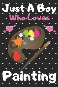 Just a boy who loves Painting: A Super Cute Painting notebook journal or dairy Painting lovers gift for boys Painting lovers Lined Notebook Journal (6x 9)