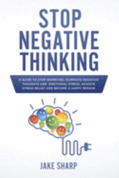 Paperback Stop Negative Thinking: A Guide to Stop Worrying, Eliminate Negative Thoughts and Emotional Stress, Achieve Stress Relief and Become a Happy P Book