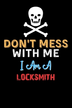 Don't Mess With Me I Am A LOCKSMITH  - Funny LOCKSMITH Notebook And Journal Gift Ideas: Lined Notebook / Journal Gift, 120 Pages, 6x9, Soft Cover, Matte Finish