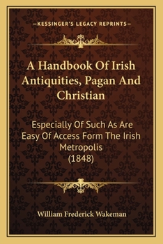 Paperback A Handbook Of Irish Antiquities, Pagan And Christian: Especially Of Such As Are Easy Of Access Form The Irish Metropolis (1848) Book