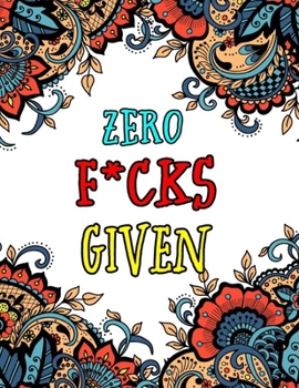 Paperback Zero F*cks Given: Motivating Swear Word Coloring Book-8.5 X 11 Inches 50 Pages Hilarious Coloring Book For Creative Adults (Swearing Col Book