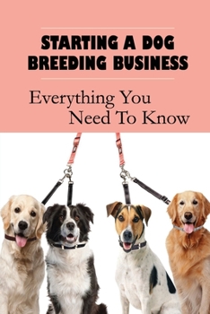 Paperback Starting A Dog Breeding Business: Everything You Need To Know: How To Breed Dogs For Business Book