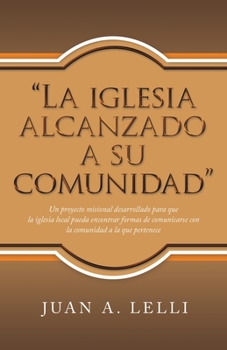 Paperback "La Iglesia Alcanzado a Su Comunidad": Un Proyecto Misional Desarrollado Para Que La Iglesia Local Pueda Encontrar Formas De Comunicarse Con La Comuni [Spanish] Book