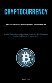 Paperback Cryptocurrency: How To Select Profitable Cryptocurrencies And Generate Long-Term Financial Gains (Acquire The Fundamental Knowledge Co Book