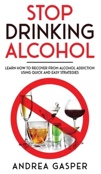 Hardcover Stop Drinking Alcohol: Learn How to Recover from Alcohol Addiction Using Quick and Easy Strategies Book