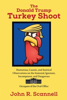 Paperback The Donald Trump Turkey Shoot: Humorous, Caustic, and Satirical Observations on the Immoral, Ignorant, Incompetent, & Dangerous Occupant of the Oval Book