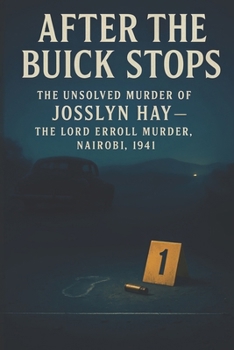 After the Buick Stops: The Unsolved Murder of Josslyn Hay the Lord Erroll Murder, Nairobi, 1941