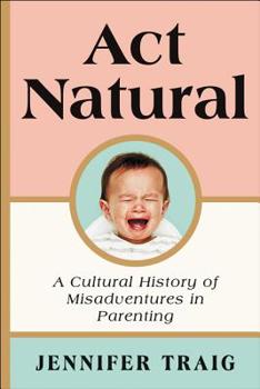 Paperback ACT Natural: A Cultural History of Misadventures in Parenting Book
