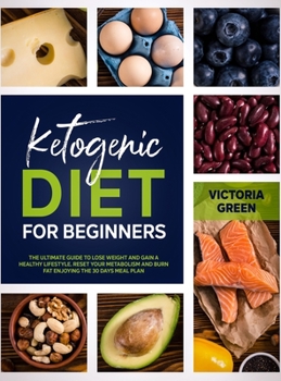 Ketogenic Diet for Beginner: The Ultimate Guide to Lose Weight and Gain a Healthy Lifestyle. Reset your Metabolism and Burn Fat Enjoying the 30 Days Meal Plan