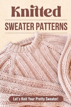 Paperback Knitted Sweater Patterns: Let's Knit Your Pretty Sweater!: Knit Clothes Tutorials Book